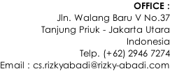 OFFICE : Jln. Walang Baru V No.37 Tanjung Priuk - Jakarta Utara Indonesia Telp. (+62) 2946 7274 Email : cs.rizkyabadi@rizky-abadi.com