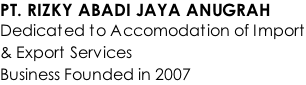 PT. RIZKY ABADI JAYA ANUGRAH Dedicated to Accomodation of Import & Export Services Business Founded in 2007